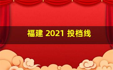 福建 2021 投档线